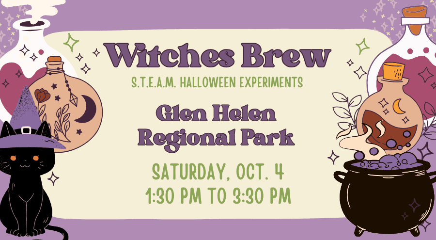 In bold font at the top reads Witches Brew and S.T.E.A.M. in green bold font Halloween Experiments. There is an illustration of some magical stars. On the right is an illustration of a cauldron bottle with a cork and some liquid inside. The graphic has bubbles and stars as decoration on the right and left-hand sides. Underneath is Glen Helen Regional Park, Saturday, Sept. 4, 1:30 p.m to 3:30 p.m. An illustration of a cat wearing a pointed purple witch’s hat is at the bottom left-hand corner.